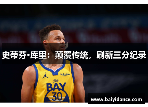 史蒂芬·库里：颠覆传统，刷新三分纪录